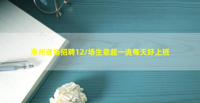 泉州夜场招聘12/场生意超一流每天好上班