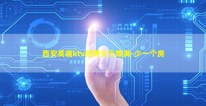 西安高端ktv招聘天天爆满-少一个房